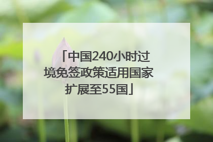 中国240小时过境免签政策适用国家扩展至55国