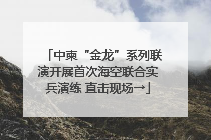 中柬“金龙”系列联演开展首次海空联合实兵演练 直击现场→