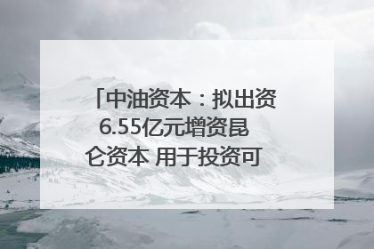 中油资本：拟出资6.55亿元增资昆仑资本 用于投资可控核聚变项目