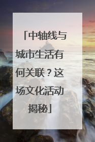 中轴线与城市生活有何关联？这场文化活动揭秘