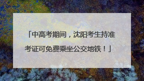 中高考期间，沈阳考生持准考证可免费乘坐公交地铁！