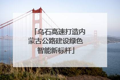 乌石高速打造内蒙古公路建设绿色智能新标杆