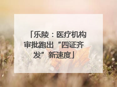 乐陵：医疗机构审批跑出“四证齐发”新速度