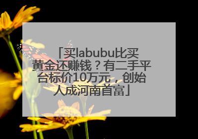 买labubu比买黄金还赚钱？有二手平台标价10万元，创始人成河南首富