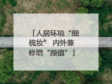 人居环境“细梳妆” 内外兼修增“颜值”