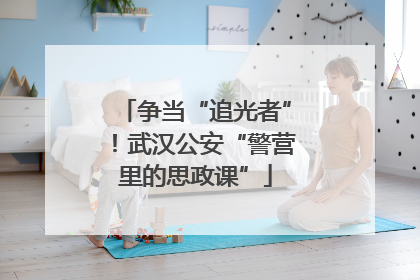 争当“追光者”！武汉公安“警营里的思政课”