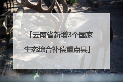 云南省新增3个国家生态综合补偿重点县