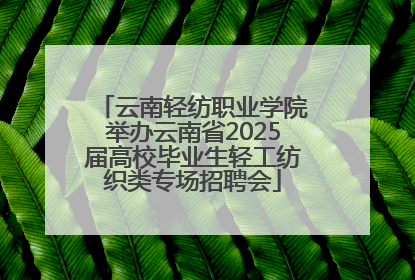 云南轻纺职业学院举办云南省2025届高校毕业生轻工纺织类专场招聘会