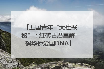 五国青年“大社探秘”：红砖古厝里解码华侨爱国DNA
