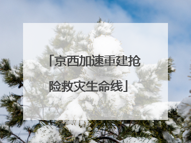 京西加速重建抢险救灾生命线