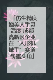 仿生精度媲美人手灵活度 成都高新区企业在“人形机械手”赛道崭露头角