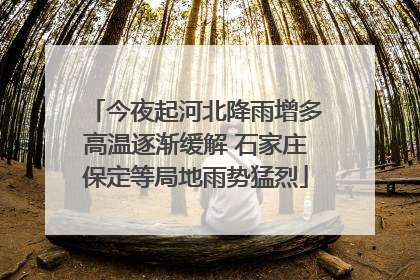 今夜起河北降雨增多高温逐渐缓解 石家庄保定等局地雨势猛烈