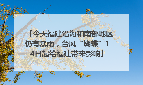 今天福建沿海和南部地区仍有暴雨，台风“蝴蝶”14日起给福建带来影响