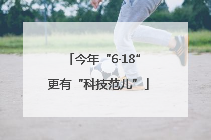 今年“6·18”更有“科技范儿”