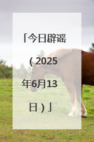 今日辟谣（2025年6月13日）