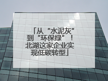 从“水泥灰”到“环保绿”！北湖这家企业实现低碳转型