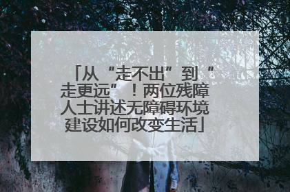 从“走不出”到“走更远”！两位残障人士讲述无障碍环境建设如何改变生活