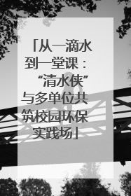 从一滴水到一堂课：“清水侠”与多单位共筑校园环保实践场