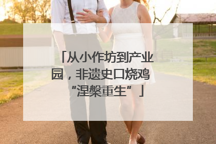 从小作坊到产业园，非遗史口烧鸡“涅槃重生”