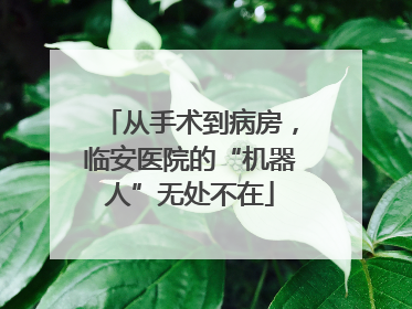 从手术到病房，临安医院的“机器人”无处不在