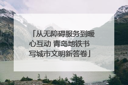 从无障碍服务到暖心互动 青岛地铁书写城市文明新答卷