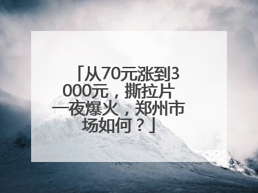 从70元涨到3000元，撕拉片一夜爆火，郑州市场如何？