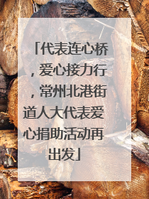 代表连心桥，爱心接力行，常州北港街道人大代表爱心捐助活动再出发