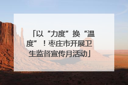 以“力度”换“温度”！枣庄市开展卫生监督宣传月活动