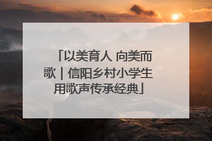 以美育人 向美而歌｜信阳乡村小学生用歌声传承经典