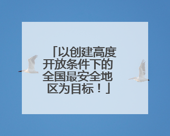 以创建高度开放条件下的全国最安全地区为目标！
