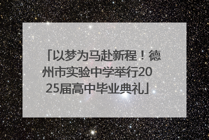 以梦为马赴新程！德州市实验中学举行2025届高中毕业典礼