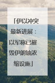 伊以冲突最新进展：以军称已摧毁伊朗铀浓缩设施