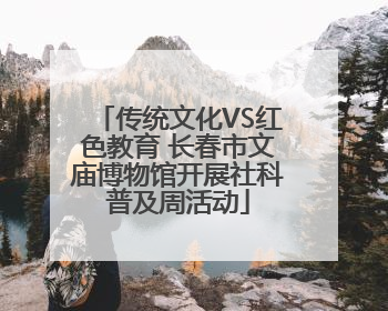 传统文化VS红色教育 长春市文庙博物馆开展社科普及周活动