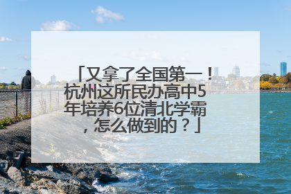 又拿了全国第一！杭州这所民办高中5年培养6位清北学霸，怎么做到的？