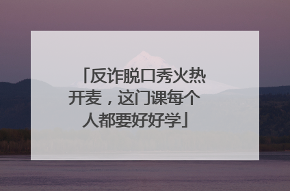 反诈脱口秀火热开麦，这门课每个人都要好好学