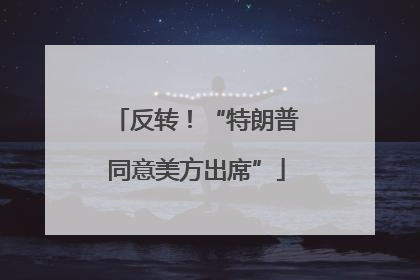 反转！“特朗普同意美方出席”