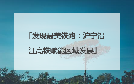 发现最美铁路：沪宁沿江高铁赋能区域发展