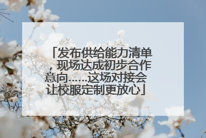 发布供给能力清单，现场达成初步合作意向……这场对接会让校服定制更放心