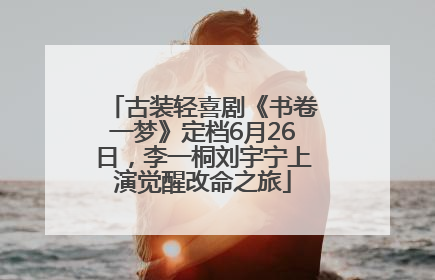 古装轻喜剧《书卷一梦》定档6月26日，李一桐刘宇宁上演觉醒改命之旅