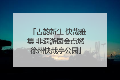 古韵新生 快哉雅集 非遗游园会点燃徐州快哉亭公园