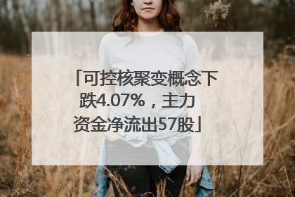 可控核聚变概念下跌4.07%，主力资金净流出57股