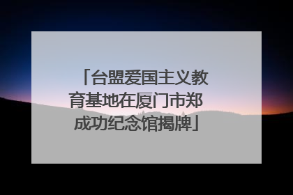 台盟爱国主义教育基地在厦门市郑成功纪念馆揭牌