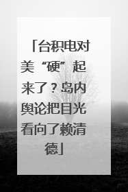 台积电对美“硬”起来了？岛内舆论把目光看向了赖清德