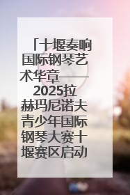 十堰奏响国际钢琴艺术华章——2025拉赫玛尼诺夫青少年国际钢琴大赛十堰赛区启动
