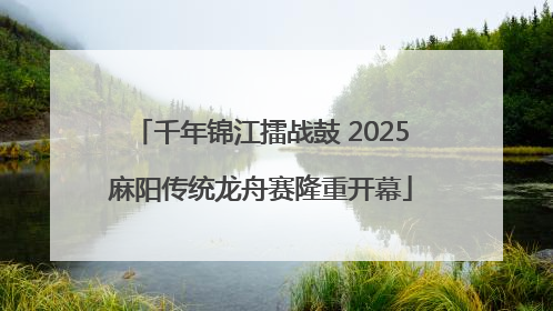 千年锦江擂战鼓 2025麻阳传统龙舟赛隆重开幕