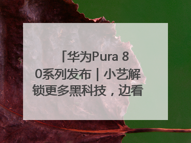 华为Pura 80系列发布｜小艺解锁更多黑科技，边看边聊边思考