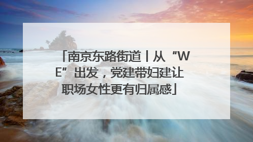南京东路街道丨从“WE”出发，党建带妇建让职场女性更有归属感