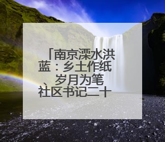 南京溧水洪蓝：乡土作纸、岁月为笔 社区书记二十九载描绘发展新画卷