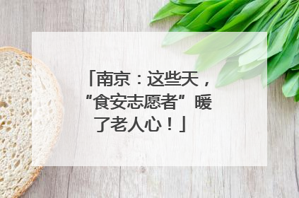 南京：这些天，“食安志愿者”暖了老人心！