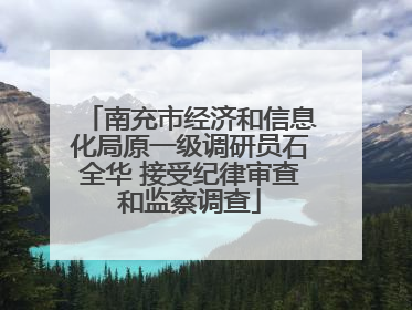 南充市经济和信息化局原一级调研员石全华 接受纪律审查和监察调查